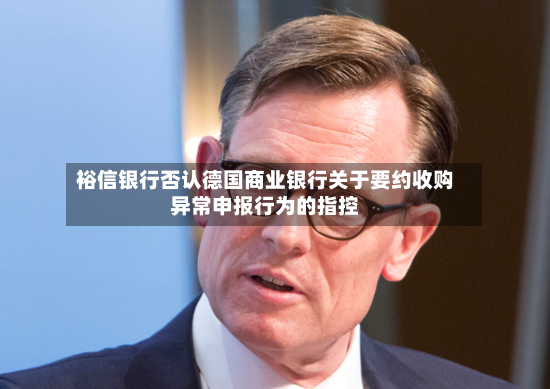 裕信银行否认德国商业银行关于要约收购异常申报行为的指控-第2张图片
