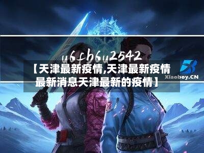 【天津最新疫情,天津最新疫情最新消息天津最新的疫情】-第2张图片