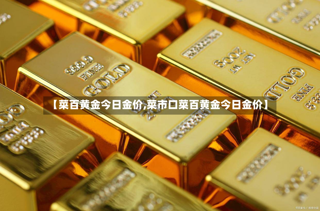 【菜百黄金今日金价,菜市口菜百黄金今日金价】-第2张图片
