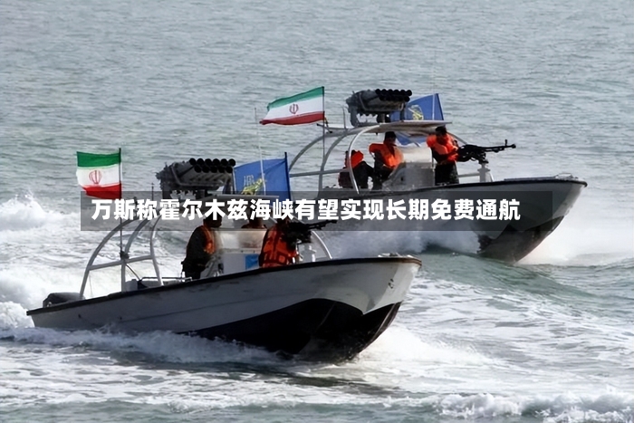 万斯称霍尔木兹海峡有望实现长期免费通航-第2张图片