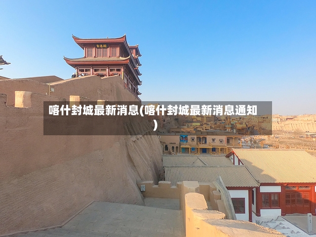 喀什封城最新消息(喀什封城最新消息通知)-第2张图片