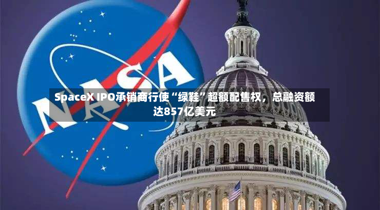 SpaceX IPO承销商行使“绿鞋	”超额配售权，总融资额达857亿美元-第2张图片