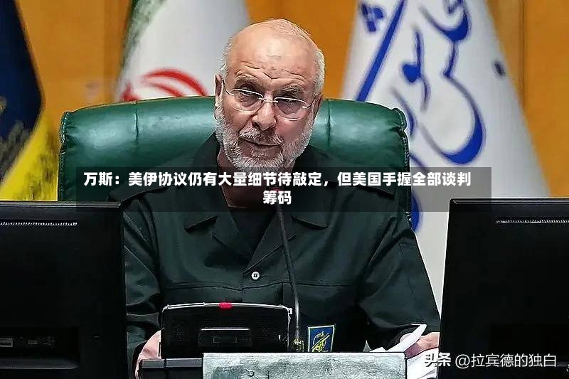 万斯：美伊协议仍有大量细节待敲定，但美国手握全部谈判筹码
