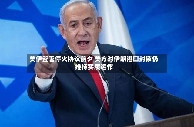 美伊签署停火协议前夕 美方对伊朗港口封锁仍维持实质运作