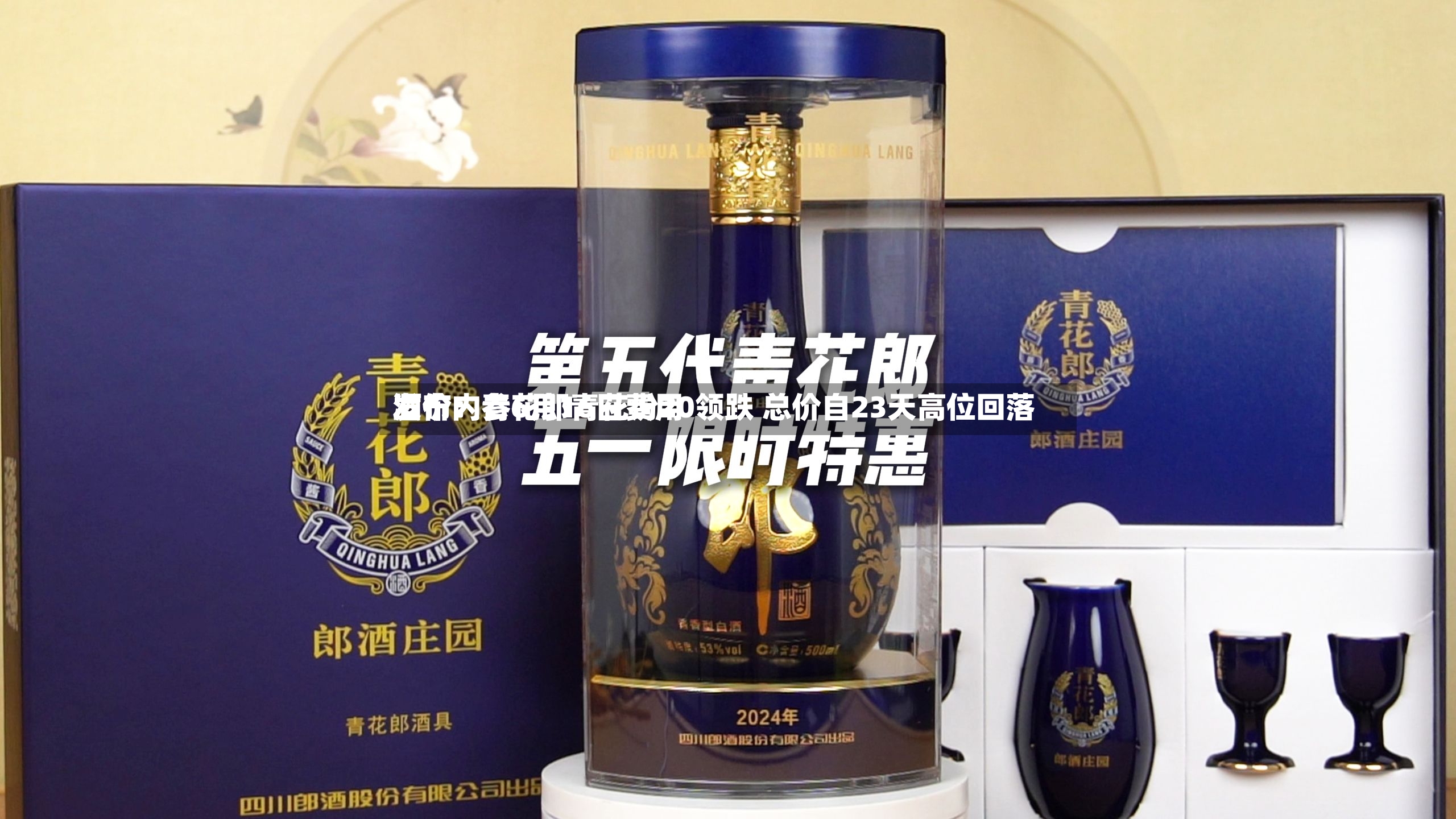 酒价内参6月16日费用发布：青花郎青花汾20领跌 总价自23天高位回落-第2张图片