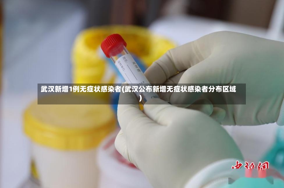 武汉新增1例无症状感染者(武汉公布新增无症状感染者分布区域)