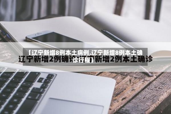 【辽宁新增8例本土病例,辽宁新增8例本土确诊行程】