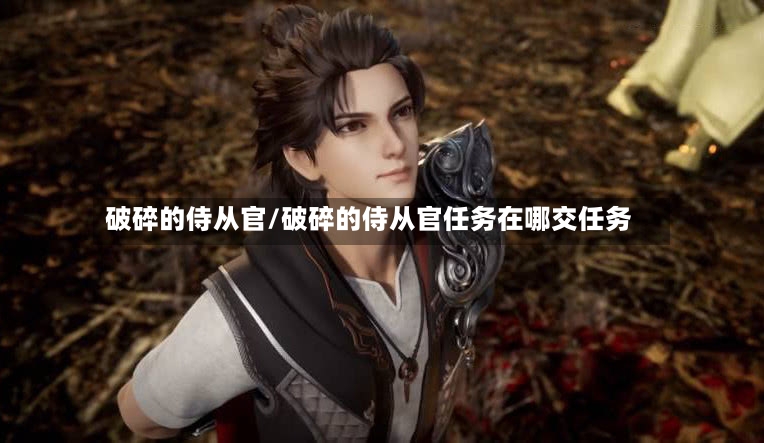 破碎的侍从官/破碎的侍从官任务在哪交任务