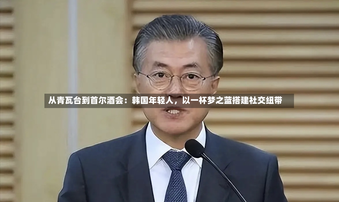 从青瓦台到首尔酒会：韩国年轻人，以一杯梦之蓝搭建社交纽带