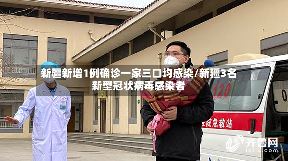 新疆新增1例确诊一家三口均感染/新疆3名新型冠状病毒感染者-第3张图片