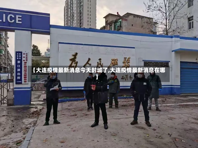 【大连疫情最新消息今天封城了,大连疫情最新消息在哪】