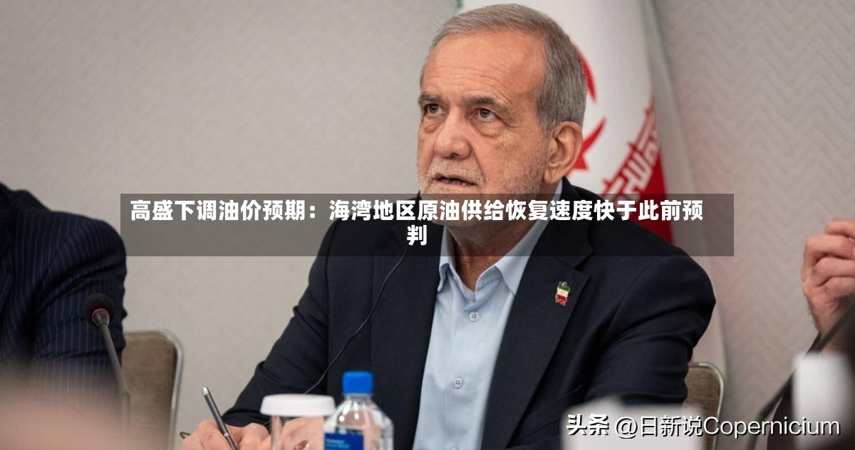 高盛下调油价预期：海湾地区原油供给恢复速度快于此前预判
