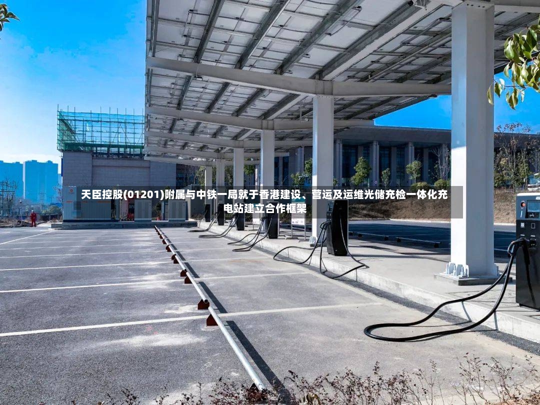 天臣控股(01201)附属与中铁一局就于香港建设、营运及运维光储充检一体化充电站建立合作框架-第2张图片