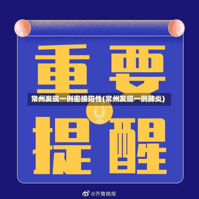 常州发现一例密接阳性(常州发现一例肺炎)