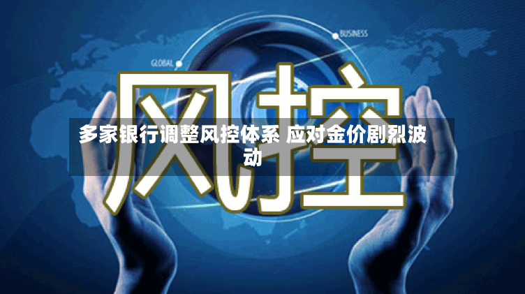 多家银行调整风控体系 应对金价剧烈波动-第2张图片
