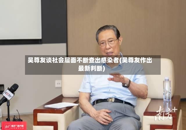 吴尊友谈社会层面不断查出感染者(吴尊友作出最新判断)