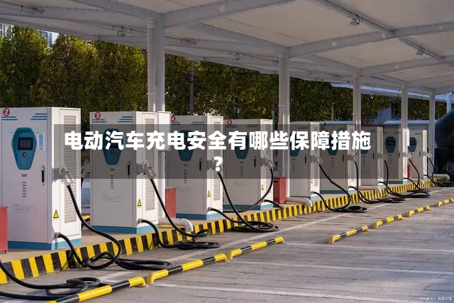 电动汽车充电安全有哪些保障措施？
