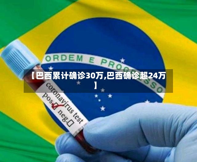 【巴西累计确诊30万,巴西确诊超24万】-第2张图片
