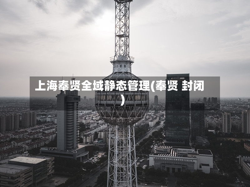 上海奉贤全域静态管理(奉贤 封闭)