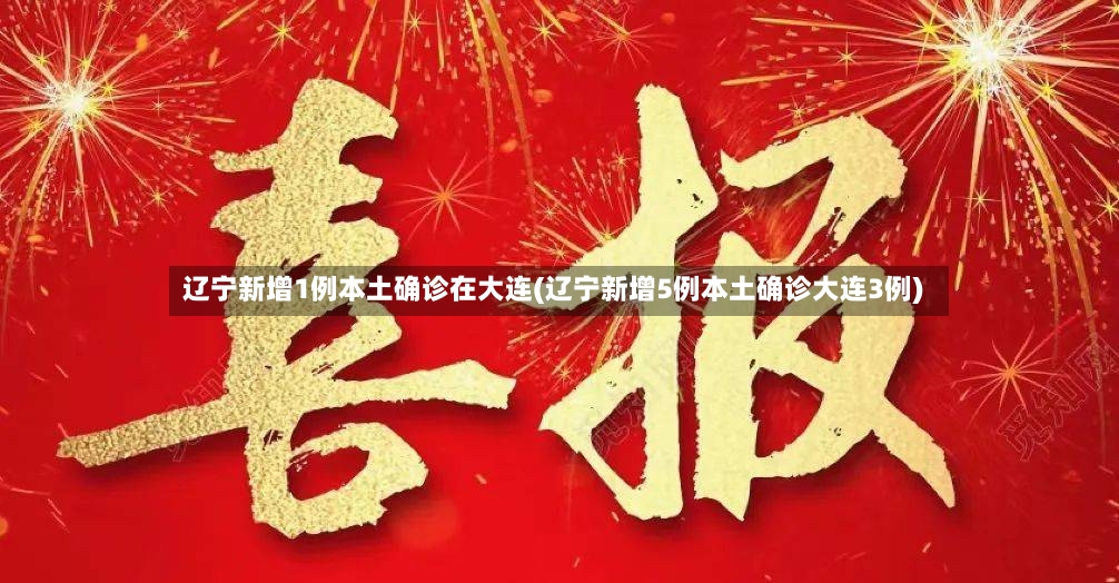辽宁新增1例本土确诊在大连(辽宁新增5例本土确诊大连3例)
