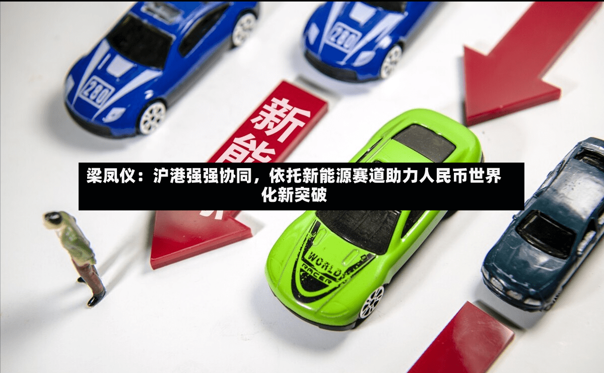 梁凤仪：沪港强强协同，依托新能源赛道助力人民币世界化新突破-第2张图片