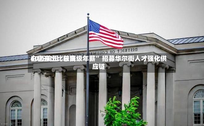 白宫开出比较高40万美元“总统级年薪	” 招募华尔街人才强化供应链-第2张图片