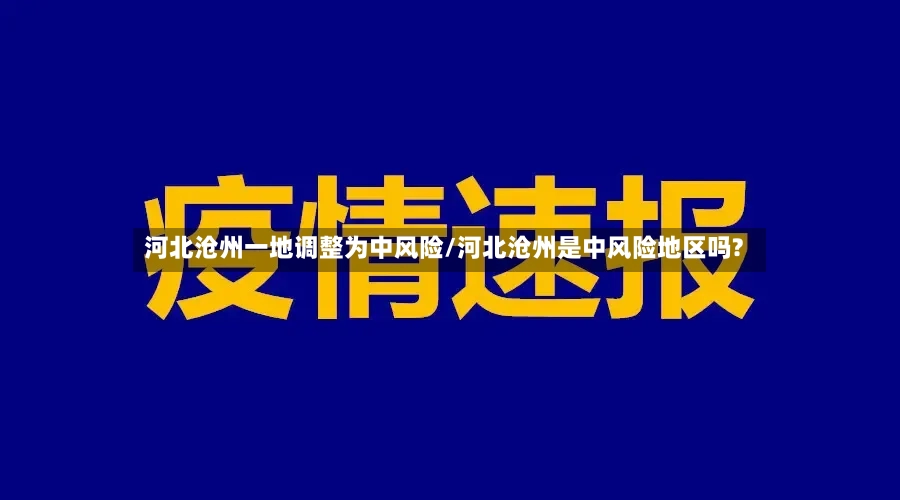 河北沧州一地调整为中风险/河北沧州是中风险地区吗?
