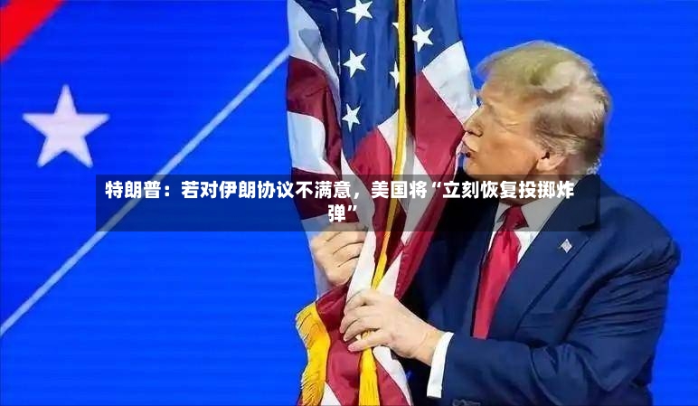 特朗普：若对伊朗协议不满意，美国将“立刻恢复投掷炸弹”