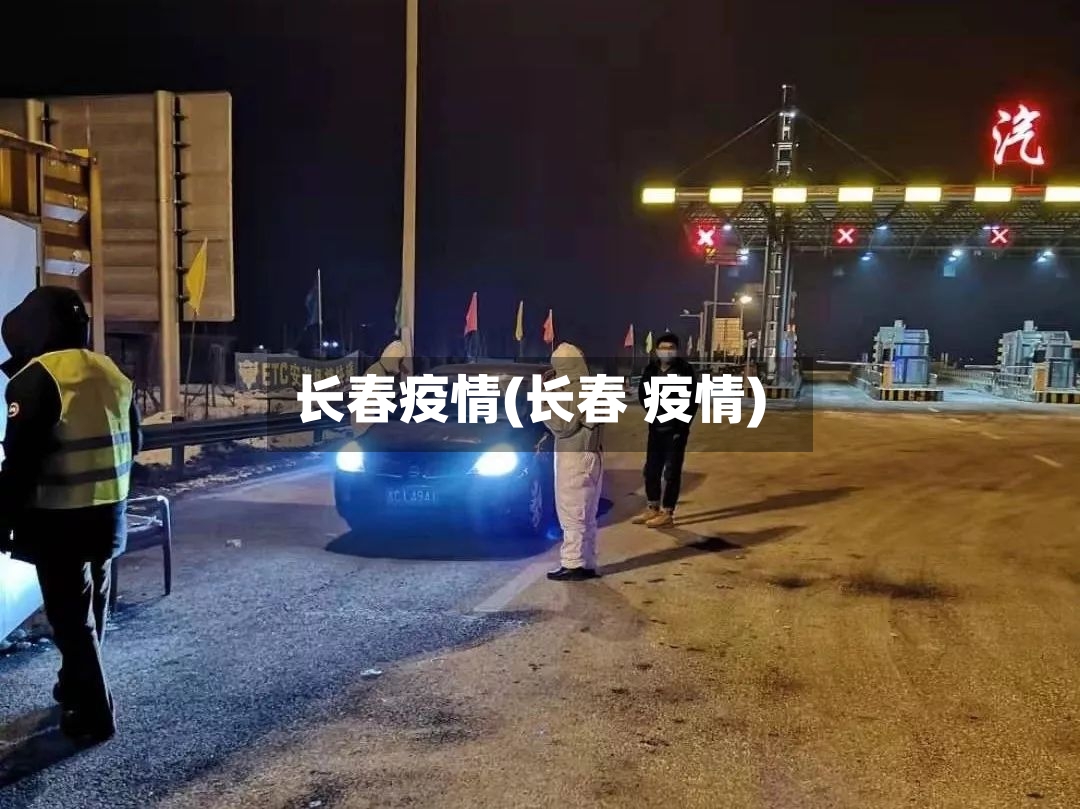 长春疫情(长春 疫情)-第2张图片
