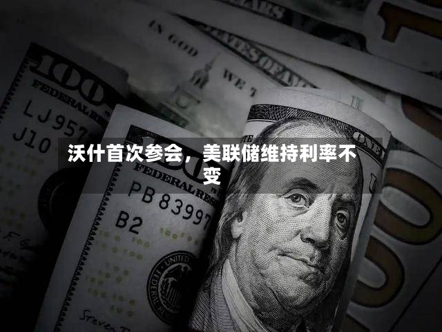 沃什首次参会，美联储维持利率不变