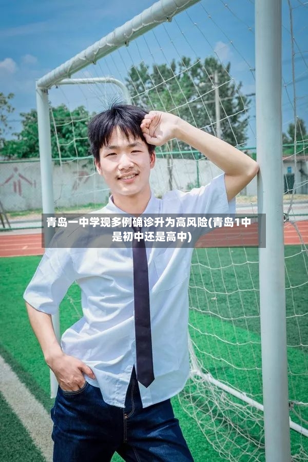 青岛一中学现多例确诊升为高风险(青岛1中是初中还是高中)-第2张图片