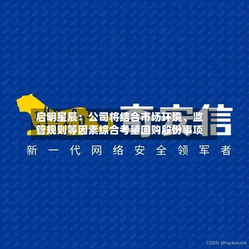 启明星辰：公司将结合市场环境、监管规则等因素综合考量回购股份事项-第3张图片