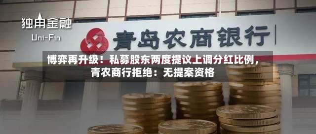 博弈再升级！私募股东两度提议上调分红比例，青农商行拒绝：无提案资格-第2张图片