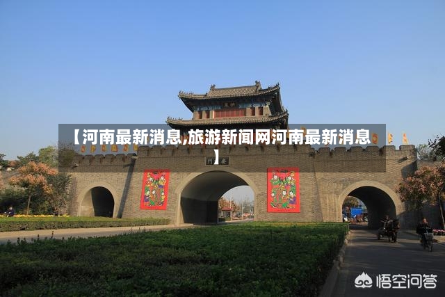 【河南最新消息,旅游新闻网河南最新消息】
