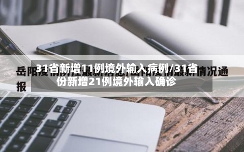 31省新增11例境外输入病例/31省份新增21例境外输入确诊
