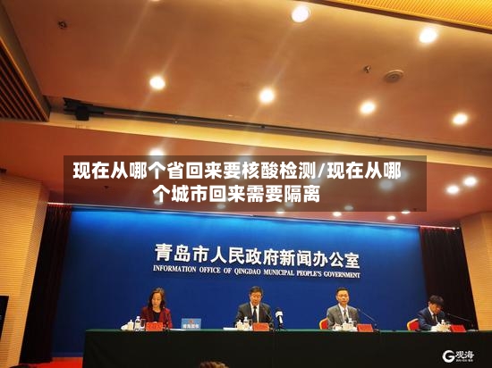 现在从哪个省回来要核酸检测/现在从哪个城市回来需要隔离