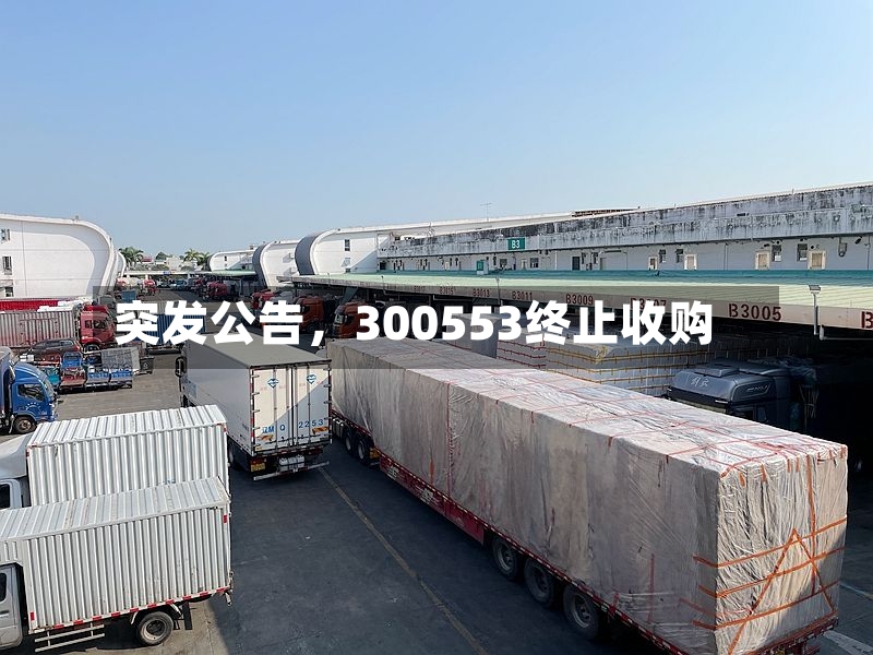 突发公告，300553终止收购-第2张图片