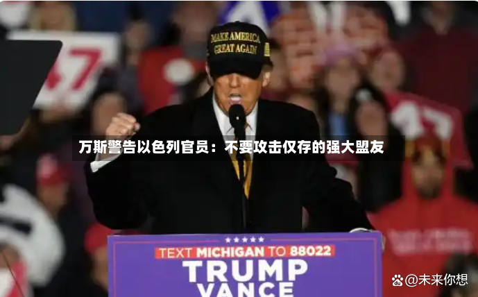 万斯警告以色列官员：不要攻击仅存的强大盟友