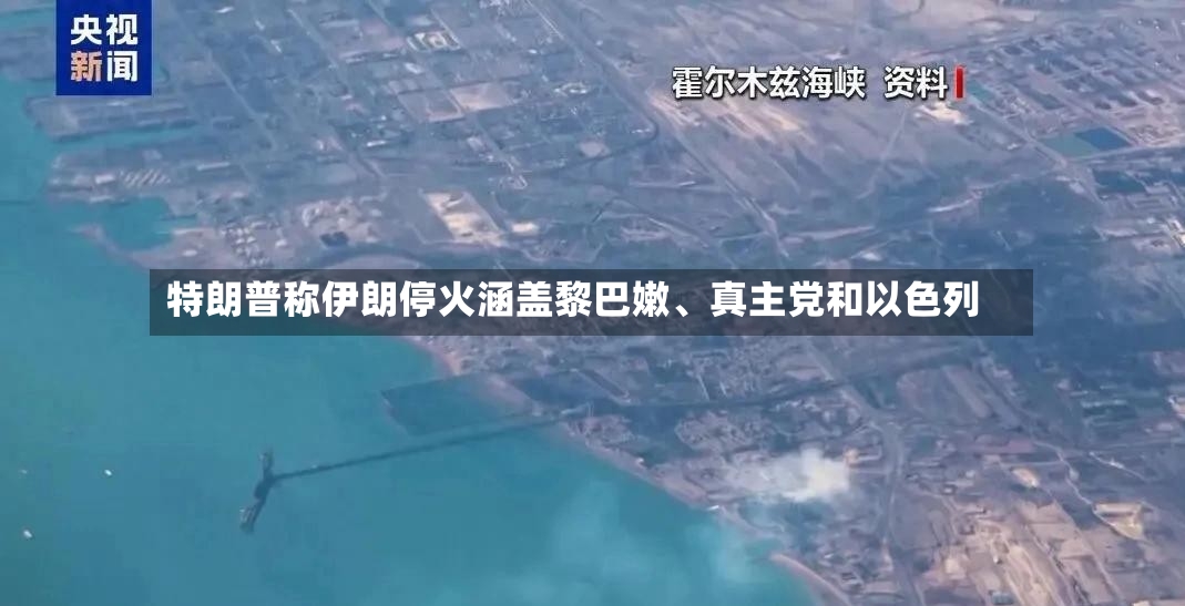 特朗普称伊朗停火涵盖黎巴嫩、真主党和以色列-第2张图片