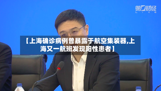 【上海确诊病例曾暴露于航空集装器,上海又一航班发现阳性患者】