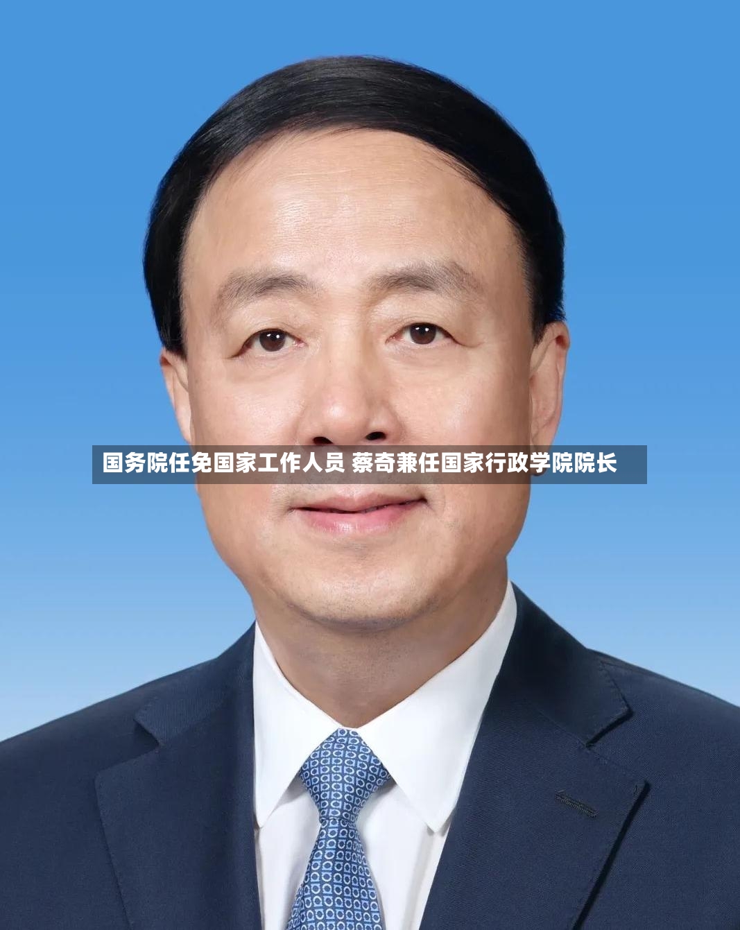 国务院任免国家工作人员 蔡奇兼任国家行政学院院长-第3张图片