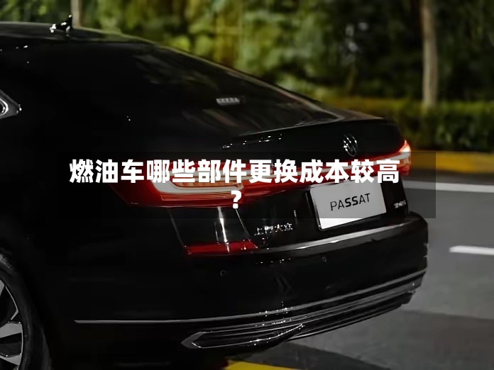 燃油车哪些部件更换成本较高？