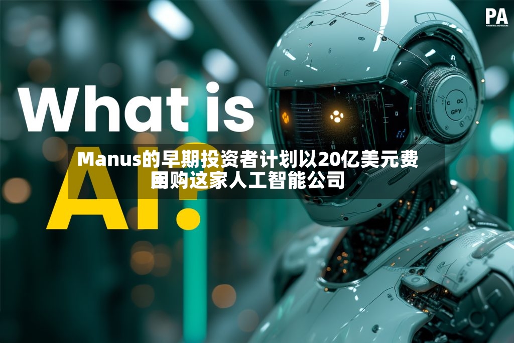 Manus的早期投资者计划以20亿美元费用回购这家人工智能公司
