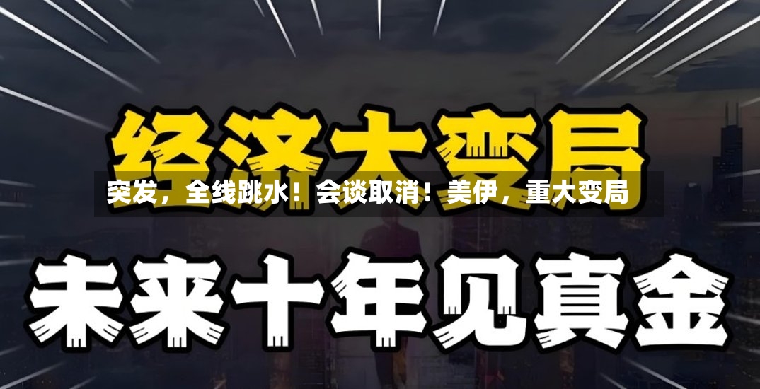 突发，全线跳水！会谈取消！美伊，重大变局
