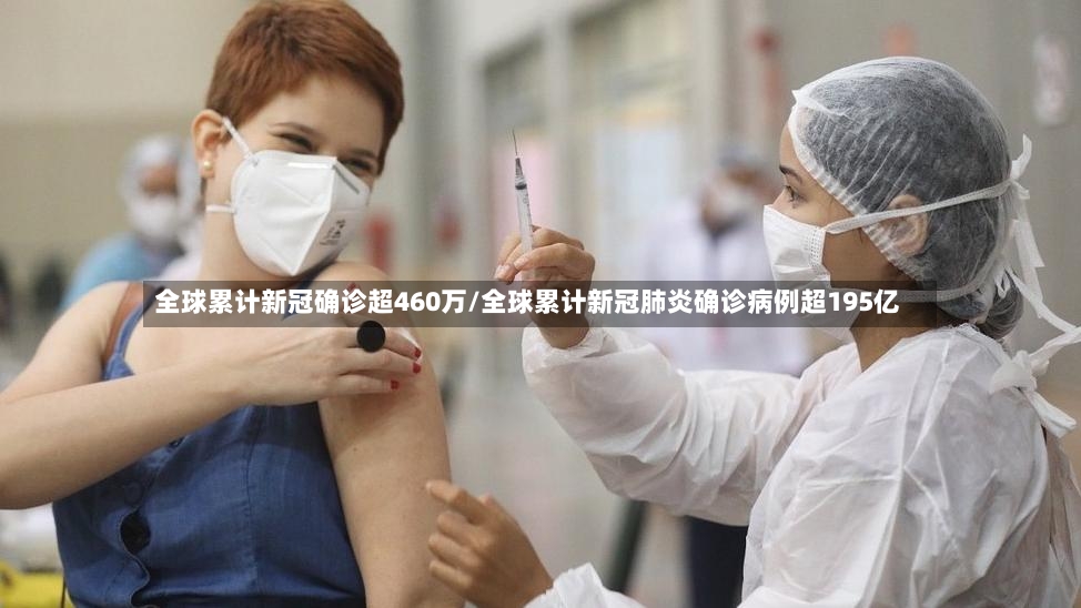 全球累计新冠确诊超460万/全球累计新冠肺炎确诊病例超195亿-第2张图片