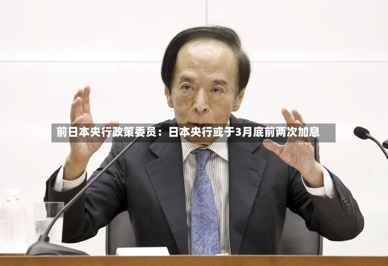 前日本央行政策委员：日本央行或于3月底前两次加息