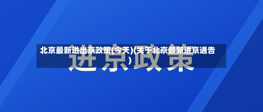北京最新进出京政策(今天)(关于北京最新进京通告)