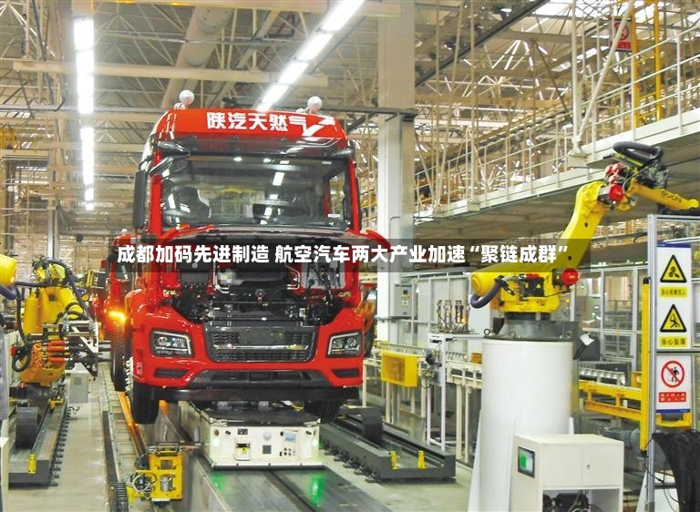 成都加码先进制造 航空汽车两大产业加速“聚链成群	”-第3张图片