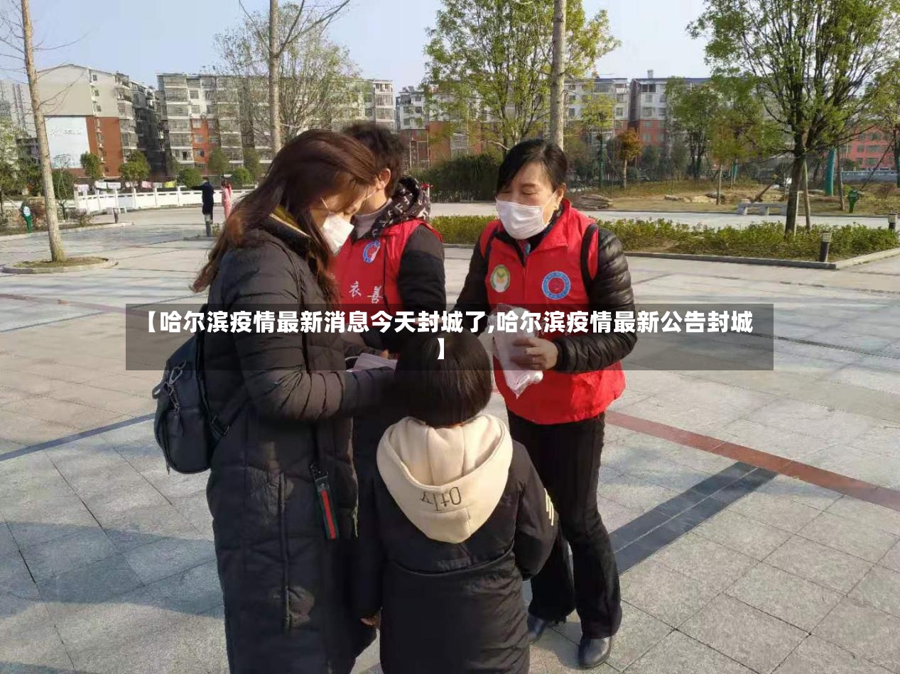 【哈尔滨疫情最新消息今天封城了,哈尔滨疫情最新公告封城】