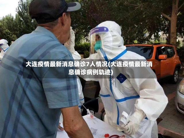 大连疫情最新消息确诊7人情况(大连疫情最新消息确诊病例轨迹)